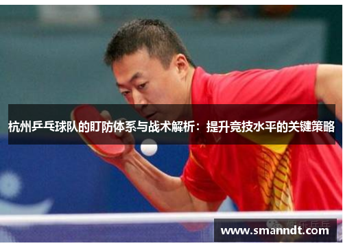 杭州乒乓球队的盯防体系与战术解析：提升竞技水平的关键策略