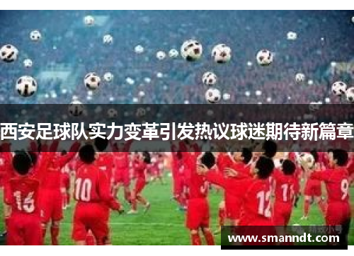 西安足球队实力变革引发热议球迷期待新篇章