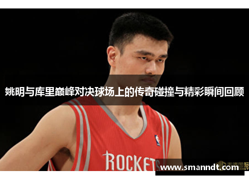 姚明与库里巅峰对决球场上的传奇碰撞与精彩瞬间回顾