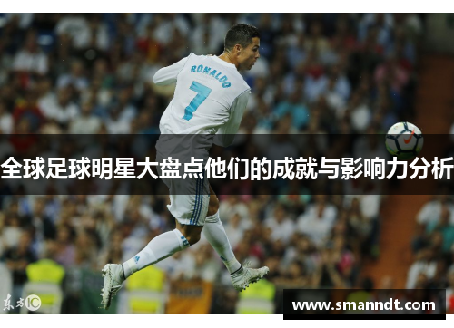 全球足球明星大盘点他们的成就与影响力分析