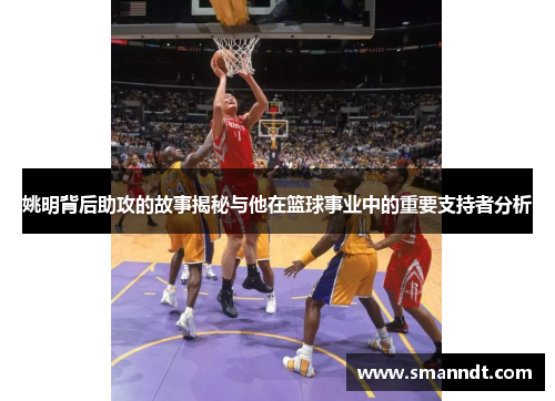 姚明背后助攻的故事揭秘与他在篮球事业中的重要支持者分析