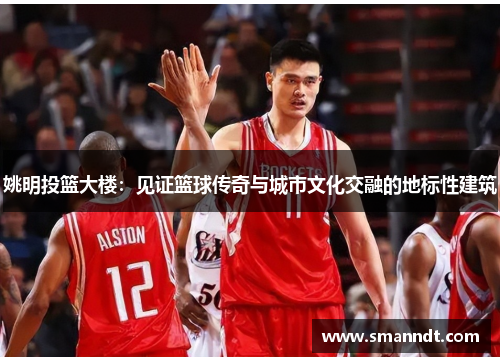 姚明投篮大楼：见证篮球传奇与城市文化交融的地标性建筑