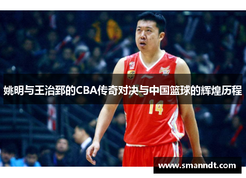 姚明与王治郅的CBA传奇对决与中国篮球的辉煌历程