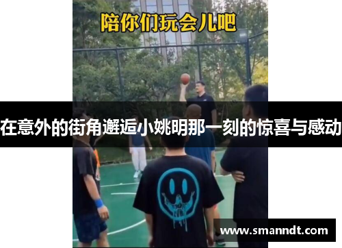 在意外的街角邂逅小姚明那一刻的惊喜与感动