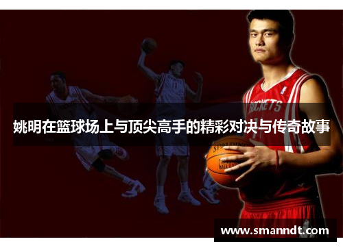 姚明在篮球场上与顶尖高手的精彩对决与传奇故事