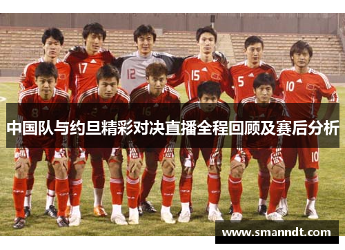 中国队与约旦精彩对决直播全程回顾及赛后分析