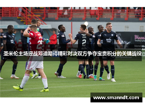 圣米伦主场迎战邓迪期待精彩对决双方争夺宝贵积分的关键战役