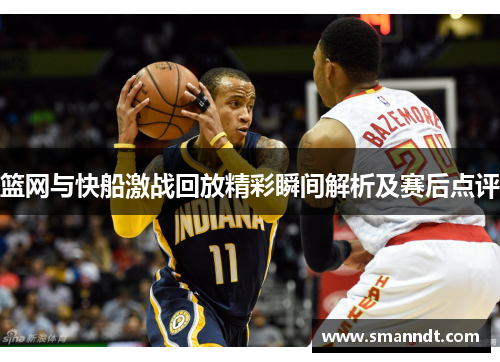 篮网与快船激战回放精彩瞬间解析及赛后点评