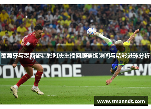 葡萄牙与墨西哥精彩对决重播回顾赛场瞬间与精彩进球分析